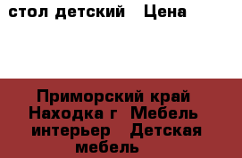 стол детский › Цена ­ 2 500 - Приморский край, Находка г. Мебель, интерьер » Детская мебель   